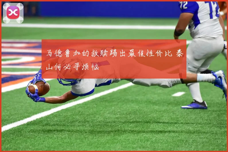 马德鲁加的救赎踢出最佳性价比 泰山何必寻烦恼